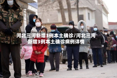 河北三河新增3例本土确诊/河北三河新增3例本土确诊病例详情
