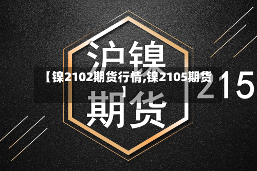 【镍2102期货行情,镍2105期货】-第2张图片
