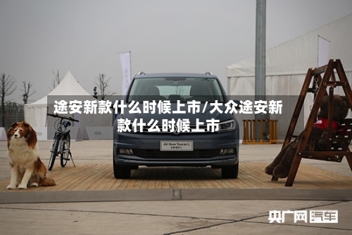 途安新款什么时候上市/大众途安新款什么时候上市-第3张图片
