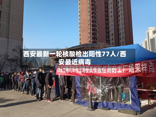 西安最新一轮核酸检出阳性77人/西安最近病毒