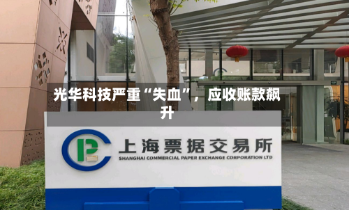光华科技严重“失血”，应收账款飙升-第3张图片