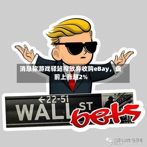 消息称游戏驿站拟放弃收购eBay，盘前上涨超2%-第2张图片