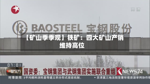 【矿山季季观】铁矿:四大矿山产销维持高位-第1张图片