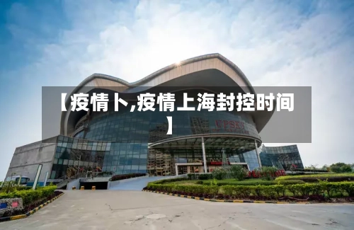 【疫情卜,疫情上海封控时间】-第2张图片