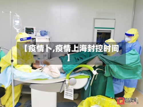 【疫情卜,疫情上海封控时间】