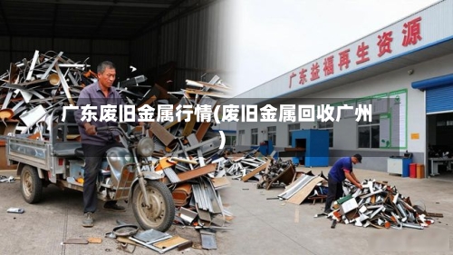 广东废旧金属行情(废旧金属回收广州)-第2张图片