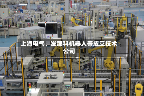 上海电气、发那科机器人等成立技术公司-第2张图片