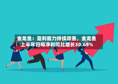 金龙鱼：盈利能力持续改善，金龙鱼上半年归母净利同比增长30.69%-第2张图片