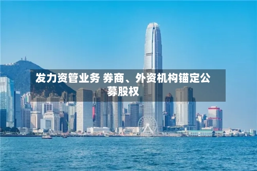 发力资管业务 券商、外资机构锚定公募股权-第3张图片