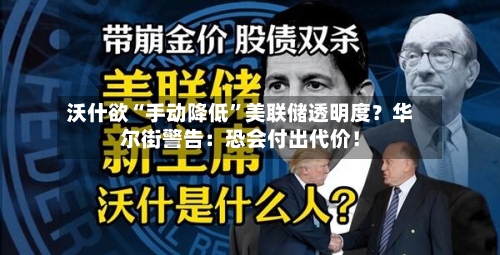 沃什欲“手动降低”美联储透明度？华尔街警告：恐会付出代价！