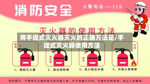 用手提式灭火器灭火的正确方法是/手提式灭火器使用方法-第3张图片