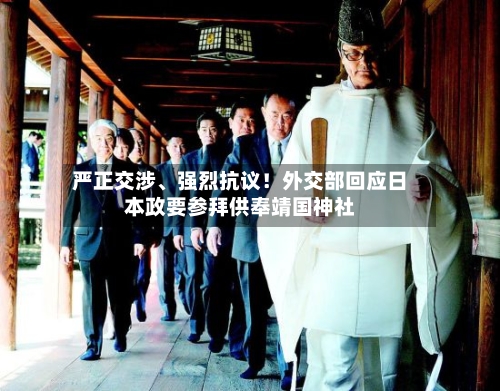 严正交涉	、强烈抗议！外交部回应日本政要参拜供奉靖国神社-第2张图片