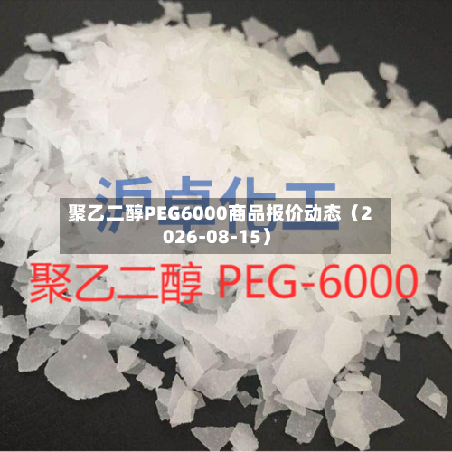聚乙二醇PEG6000商品报价动态(2026-08-15)-第1张图片