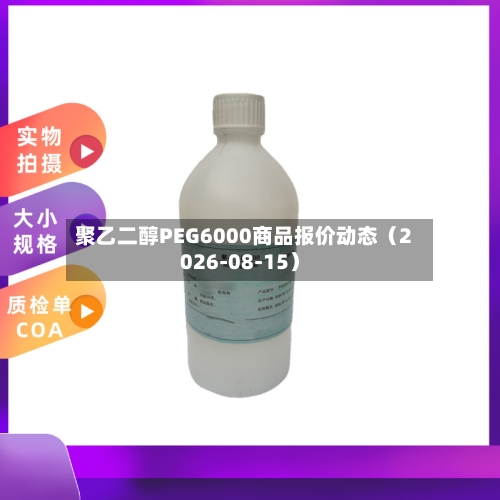 聚乙二醇PEG6000商品报价动态(2026-08-15)-第2张图片