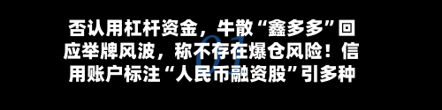 否认用杠杆资金，牛散“鑫多多”回应举牌风波	，称不存在爆仓风险！信用账户标注“人民币融资股	”引多种解读-第3张图片