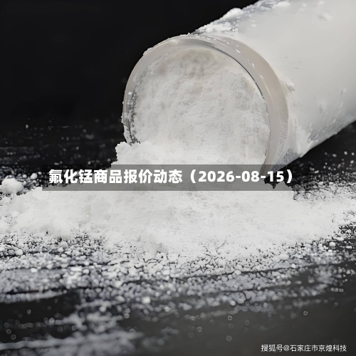 氟化锰商品报价动态(2026-08-15)-第3张图片