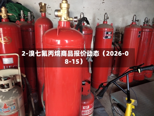 2-溴七氟丙烷商品报价动态(2026-08-15)-第1张图片