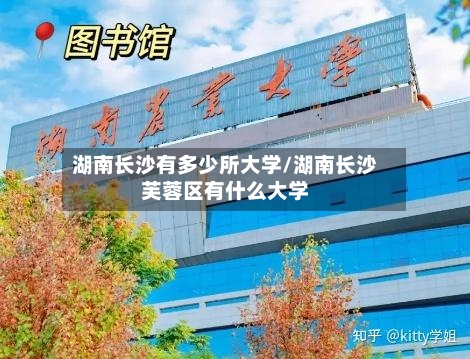 湖南长沙有多少所大学/湖南长沙芙蓉区有什么大学-第3张图片