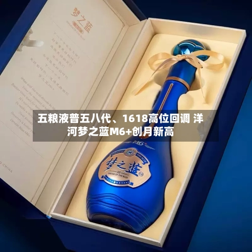五粮液普五八代、1618高位回调 洋河梦之蓝M6+创月新高-第2张图片