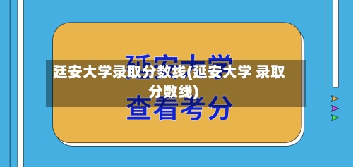 廷安大学录取分数线(延安大学 录取分数线)-第2张图片
