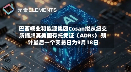 巴西糖业和能源集团Cosan拟从纽交所摘牌其美国存托凭证（ADRs） 预计最后一个交易日为9月18日