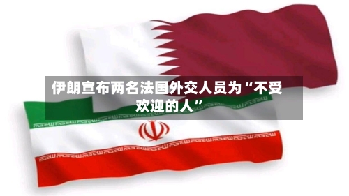 伊朗宣布两名法国外交人员为“不受欢迎的人”-第2张图片
