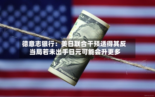 德意志银行:美日联合干预适得其反 当局若未出手日元可能会升更多-第2张图片