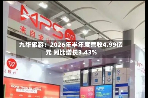 九华旅游：2026年半年度营收4.99亿元 同比增长3.43%