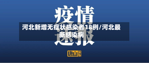 河北新增无症状感染者18例/河北最新感染病