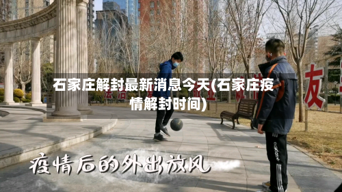 石家庄解封最新消息今天(石家庄疫情解封时间)