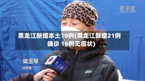黑龙江新增本土10例(黑龙江新增21例确诊 16例无症状)-第2张图片