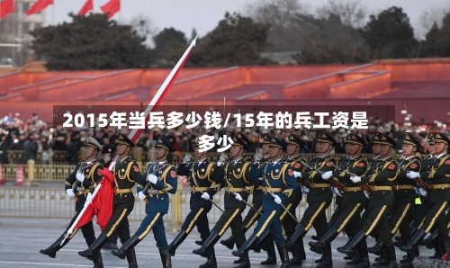 2015年当兵多少钱/15年的兵工资是多少
