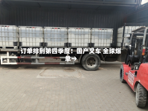 订单排到第四季度!国产叉车 全球爆单→-第3张图片
