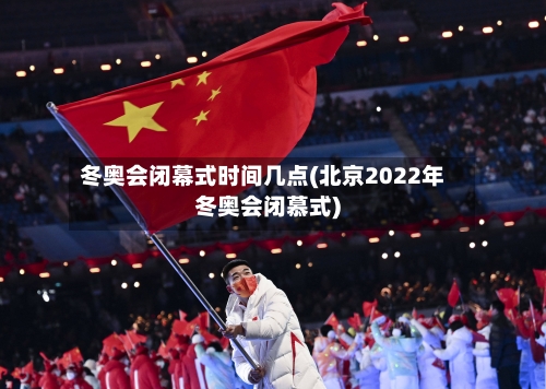 冬奥会闭幕式时间几点(北京2022年冬奥会闭慕式)-第2张图片