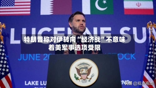特朗普称对伊转向“经济战	”不意味着美军事选项受限-第3张图片