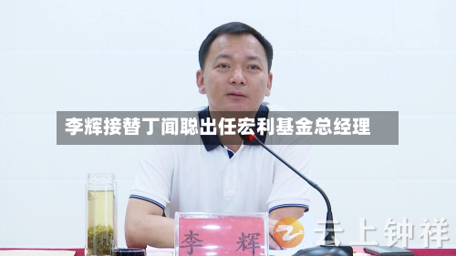 李辉接替丁闻聪出任宏利基金总经理