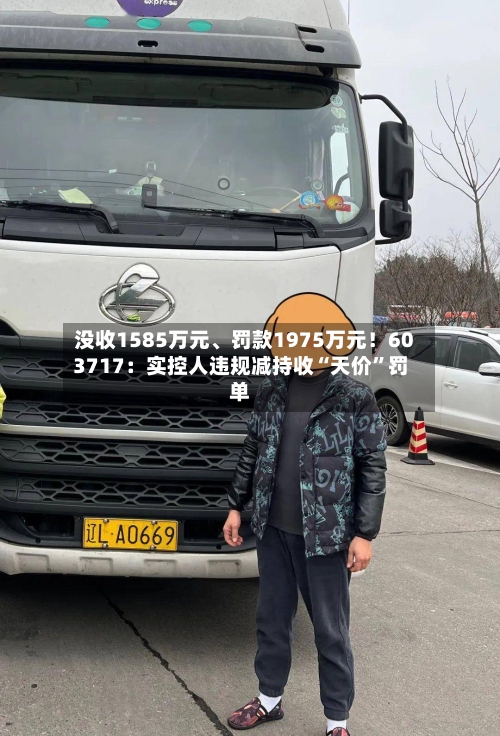 没收1585万元、罚款1975万元！603717：实控人违规减持收“天价”罚单