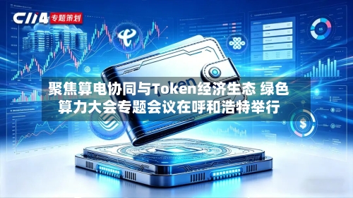 聚焦算电协同与Token经济生态 绿色算力大会专题会议在呼和浩特举行