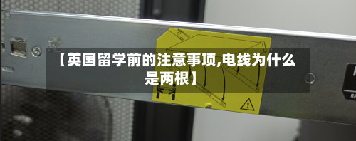 【英国留学前的注意事项,电线为什么是两根】