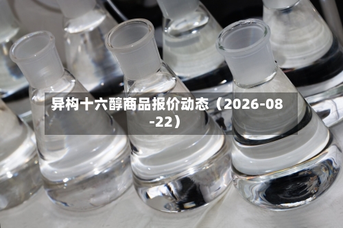 异构十六醇商品报价动态(2026-08-22)-第2张图片
