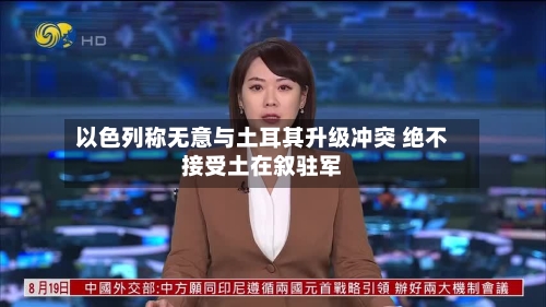 以色列称无意与土耳其升级冲突 绝不接受土在叙驻军-第2张图片