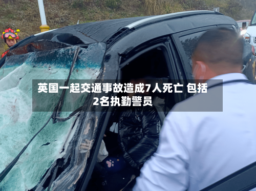 英国一起交通事故造成7人死亡 包括2名执勤警员-第2张图片
