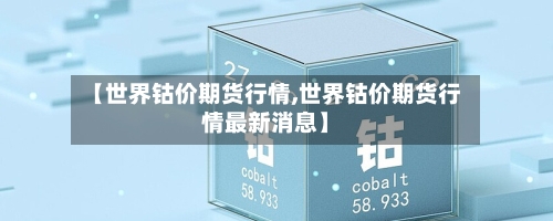【世界钴价期货行情,世界钴价期货行情最新消息】-第3张图片