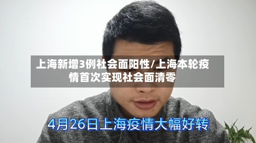 上海新增3例社会面阳性/上海本轮疫情首次实现社会面清零