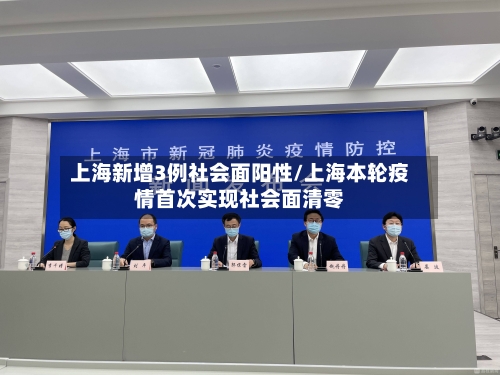 上海新增3例社会面阳性/上海本轮疫情首次实现社会面清零-第2张图片