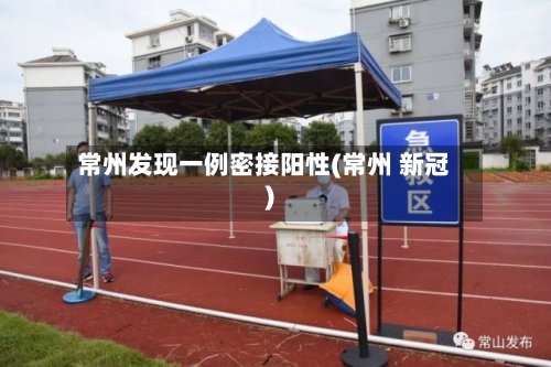 常州发现一例密接阳性(常州 新冠)-第3张图片