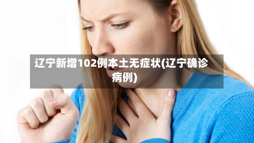 辽宁新增102例本土无症状(辽宁确诊病例)-第3张图片