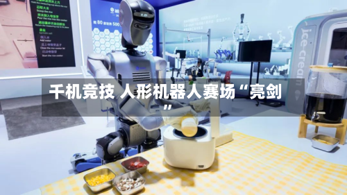 千机竞技 人形机器人赛场“亮剑”-第3张图片
