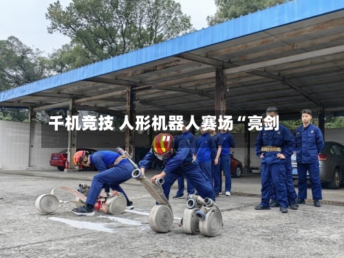 千机竞技 人形机器人赛场“亮剑”-第2张图片