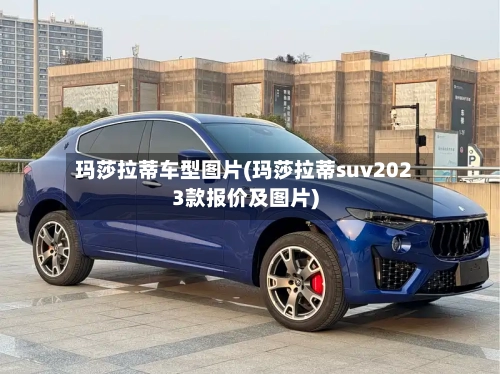 玛莎拉蒂车型图片(玛莎拉蒂suv2023款报价及图片)
